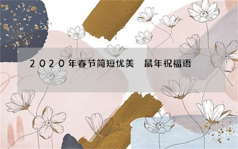 2020年春节简短优美 鼠年祝福语